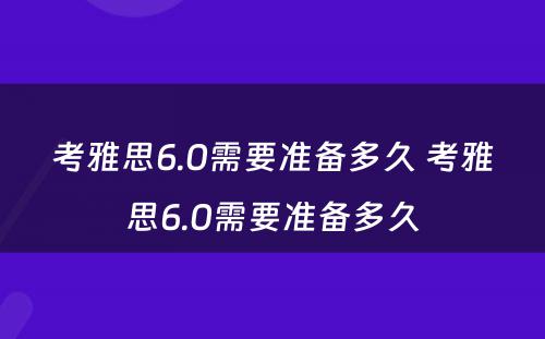 考雅思6.0需要准备多久 考雅思6.0需要准备多久