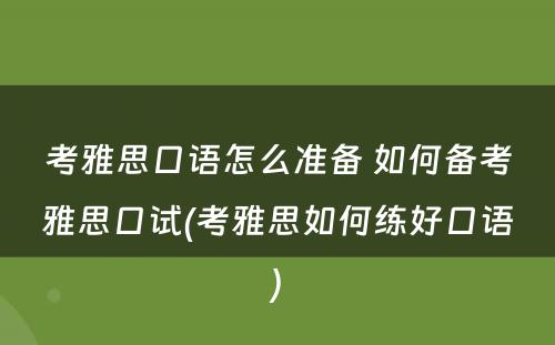 考雅思口语怎么准备 如何备考雅思口试(考雅思如何练好口语)