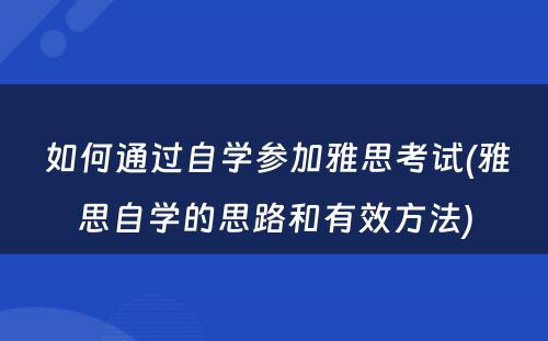  如何通过自学参加雅思考试(雅思自学的思路和有效方法)