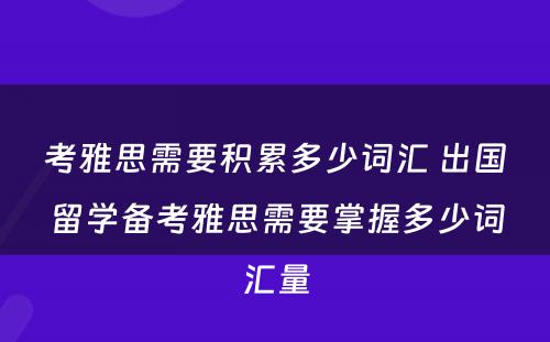 考雅思需要积累多少词汇 出国留学备考雅思需要掌握多少词汇量