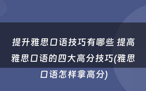 提升雅思口语技巧有哪些 提高雅思口语的四大高分技巧(雅思口语怎样拿高分)