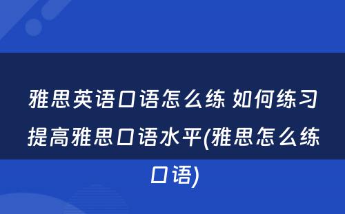 雅思英语口语怎么练 如何练习提高雅思口语水平(雅思怎么练口语)