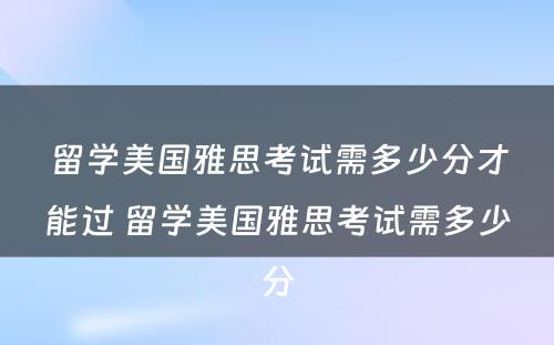 留学美国雅思考试需多少分才能过 留学美国雅思考试需多少分