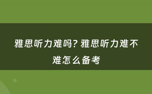 雅思听力难吗? 雅思听力难不难怎么备考