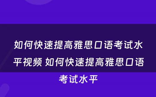 如何快速提高雅思口语考试水平视频 如何快速提高雅思口语考试水平