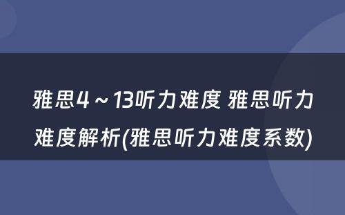 雅思4～13听力难度 雅思听力难度解析(雅思听力难度系数)