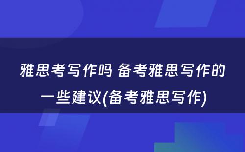 雅思考写作吗 备考雅思写作的一些建议(备考雅思写作)