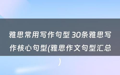 雅思常用写作句型 30条雅思写作核心句型(雅思作文句型汇总)