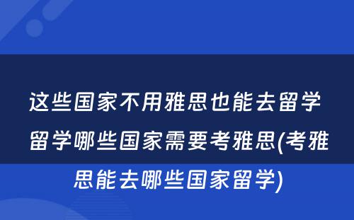 这些国家不用雅思也能去留学 留学哪些国家需要考雅思(考雅思能去哪些国家留学)