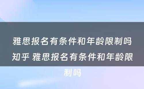 雅思报名有条件和年龄限制吗知乎 雅思报名有条件和年龄限制吗