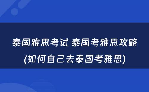 泰国雅思考试 泰国考雅思攻略(如何自己去泰国考雅思)