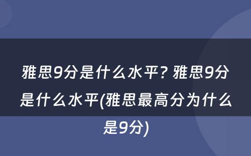 雅思9分是什么水平? 雅思9分是什么水平(雅思最高分为什么是9分)