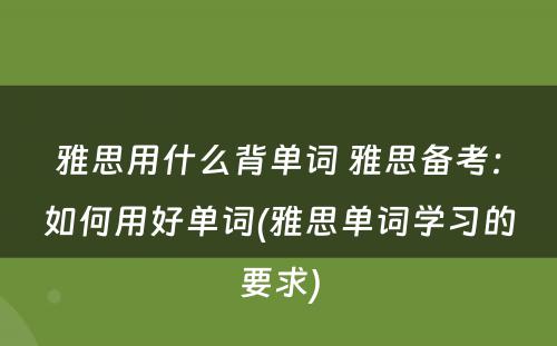 雅思用什么背单词 雅思备考：如何用好单词(雅思单词学习的要求)