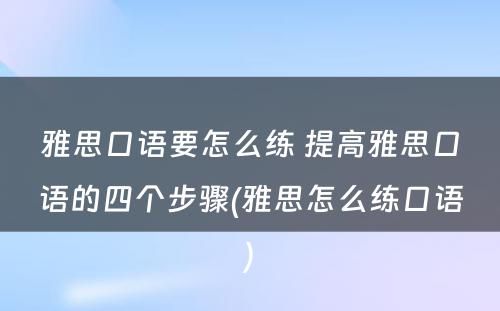 雅思口语要怎么练 提高雅思口语的四个步骤(雅思怎么练口语)