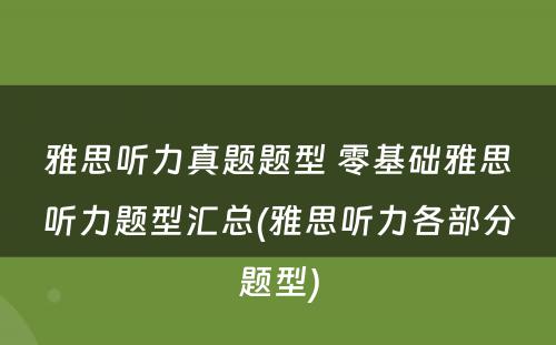 雅思听力真题题型 零基础雅思听力题型汇总(雅思听力各部分题型)