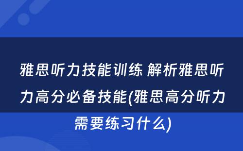 雅思听力技能训练 解析雅思听力高分必备技能(雅思高分听力需要练习什么)