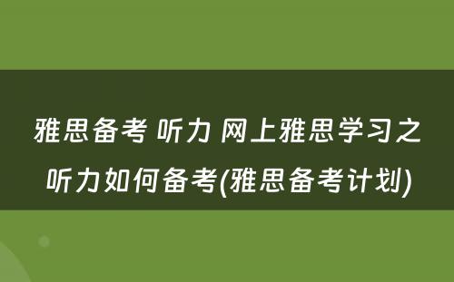 雅思备考 听力 网上雅思学习之听力如何备考(雅思备考计划)