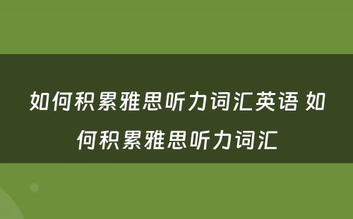 如何积累雅思听力词汇英语 如何积累雅思听力词汇