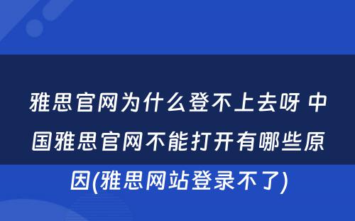 雅思官网为什么登不上去呀 中国雅思官网不能打开有哪些原因(雅思网站登录不了)