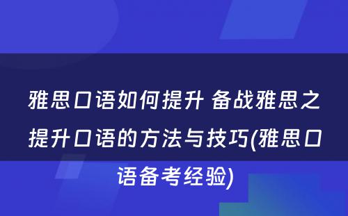 雅思口语如何提升 备战雅思之提升口语的方法与技巧(雅思口语备考经验)