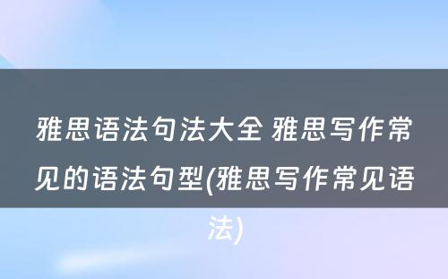 雅思语法句法大全 雅思写作常见的语法句型(雅思写作常见语法)