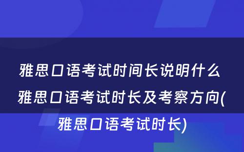 雅思口语考试时间长说明什么 雅思口语考试时长及考察方向(雅思口语考试时长)