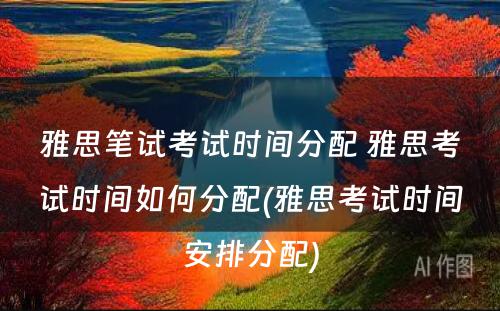 雅思笔试考试时间分配 雅思考试时间如何分配(雅思考试时间安排分配)