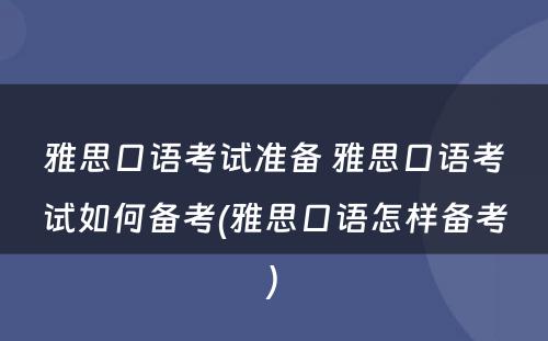 雅思口语考试准备 雅思口语考试如何备考(雅思口语怎样备考)