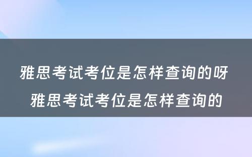 雅思考试考位是怎样查询的呀 雅思考试考位是怎样查询的