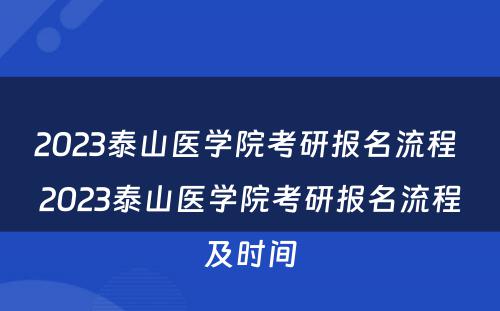 2023泰山医学院考研报名流程 2023泰山医学院考研报名流程及时间