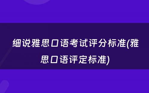  细说雅思口语考试评分标准(雅思口语评定标准)