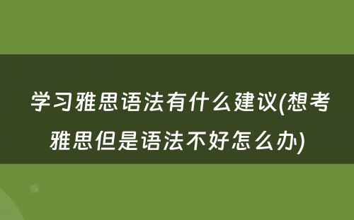  学习雅思语法有什么建议(想考雅思但是语法不好怎么办)