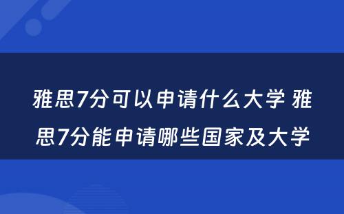 雅思7分可以申请什么大学 雅思7分能申请哪些国家及大学