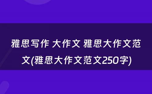 雅思写作 大作文 雅思大作文范文(雅思大作文范文250字)