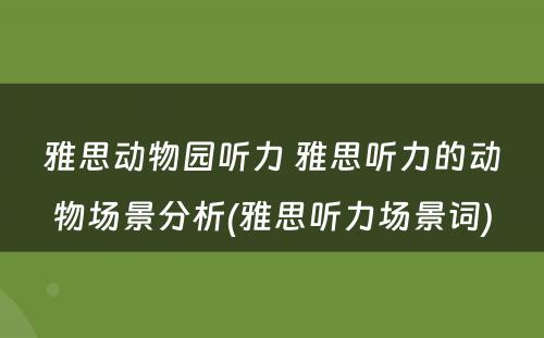 雅思动物园听力 雅思听力的动物场景分析(雅思听力场景词)