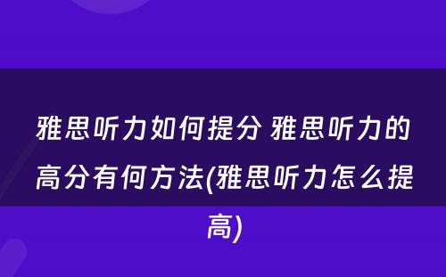 雅思听力如何提分 雅思听力的高分有何方法(雅思听力怎么提高)