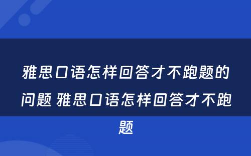 雅思口语怎样回答才不跑题的问题 雅思口语怎样回答才不跑题