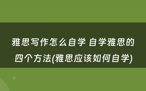 雅思写作怎么自学 自学雅思的四个方法(雅思应该如何自学)