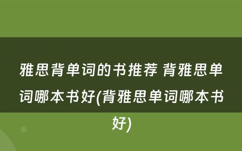 雅思背单词的书推荐 背雅思单词哪本书好(背雅思单词哪本书好)