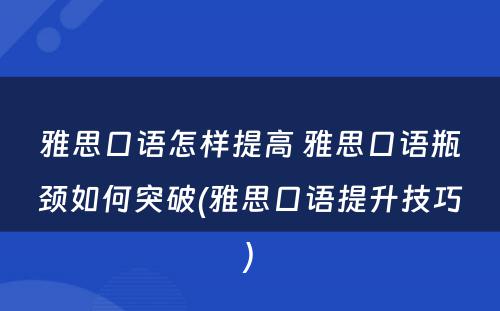 雅思口语怎样提高 雅思口语瓶颈如何突破(雅思口语提升技巧)