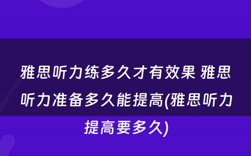 雅思听力练多久才有效果 雅思听力准备多久能提高(雅思听力提高要多久)