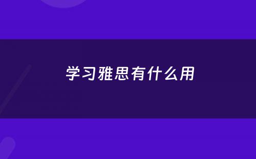  学习雅思有什么用