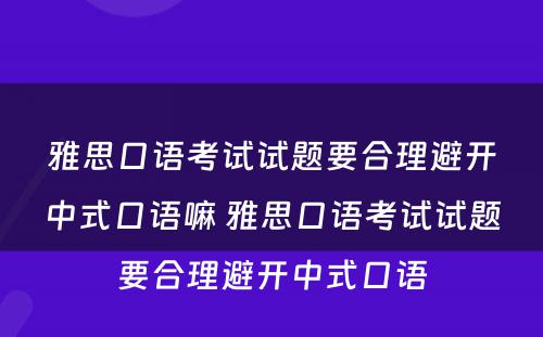 雅思口语考试试题要合理避开中式口语嘛 雅思口语考试试题要合理避开中式口语