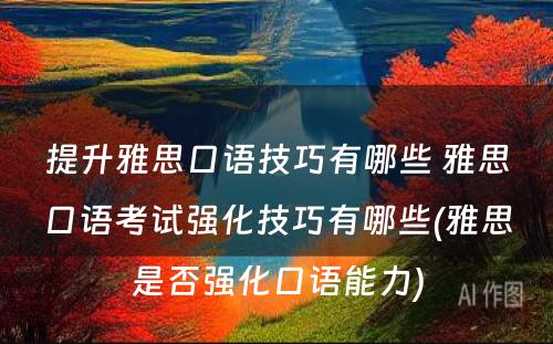 提升雅思口语技巧有哪些 雅思口语考试强化技巧有哪些(雅思是否强化口语能力)