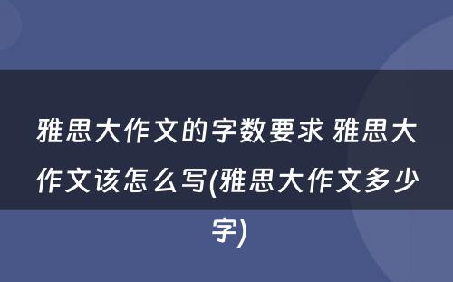 雅思大作文的字数要求 雅思大作文该怎么写(雅思大作文多少字)