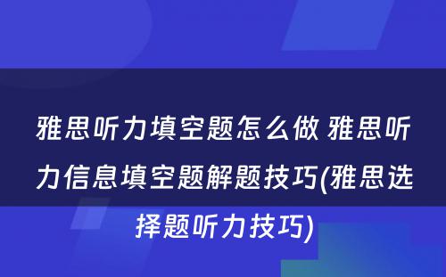 雅思听力填空题怎么做 雅思听力信息填空题解题技巧(雅思选择题听力技巧)