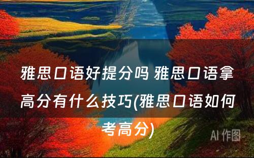 雅思口语好提分吗 雅思口语拿高分有什么技巧(雅思口语如何考高分)