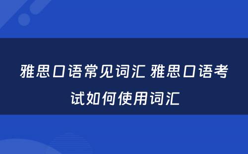 雅思口语常见词汇 雅思口语考试如何使用词汇