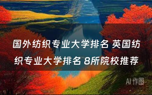 国外纺织专业大学排名 英国纺织专业大学排名 8所院校推荐