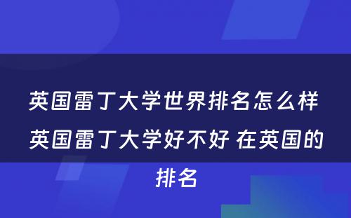 英国雷丁大学世界排名怎么样 英国雷丁大学好不好 在英国的排名